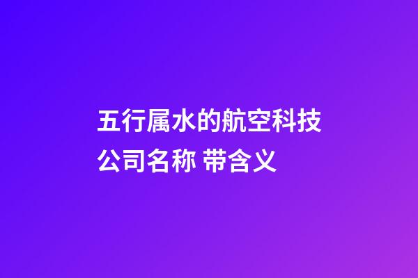 五行属水的航空科技公司名称 带含义-第1张-公司起名-玄机派